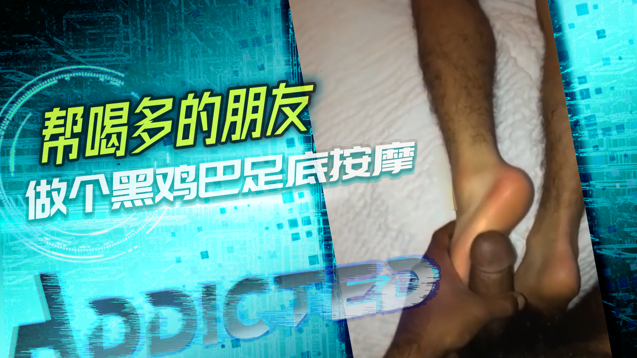 帮喝多的朋友做个黑鸡巴足底按摩